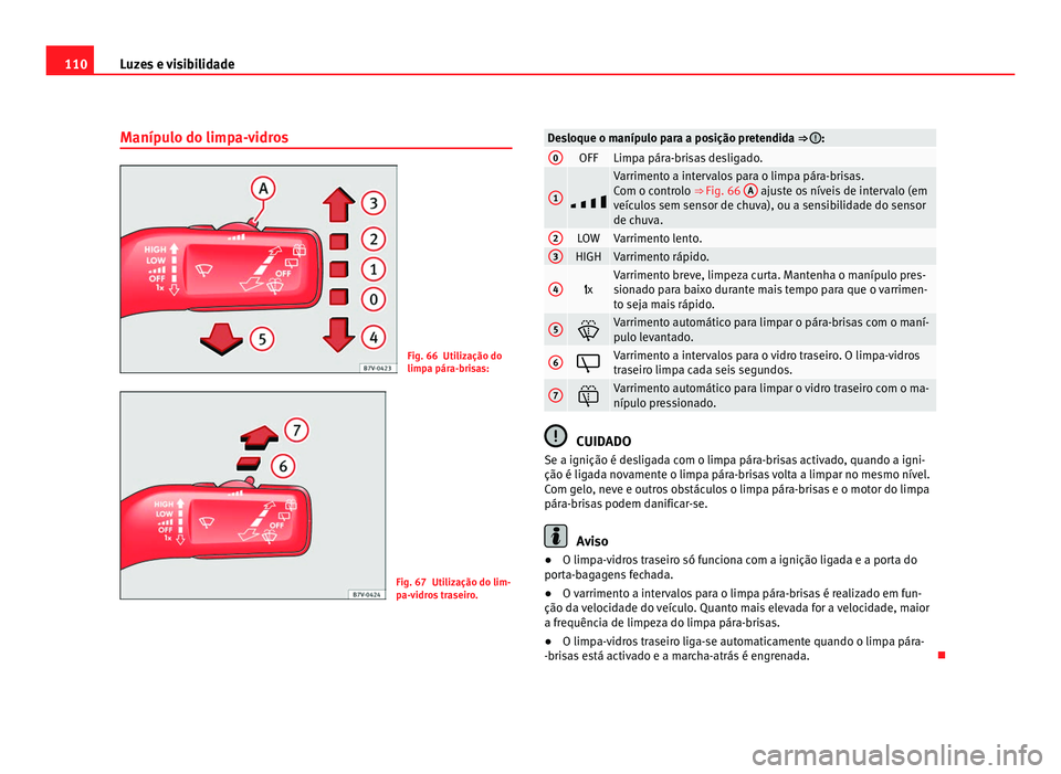 Seat Alhambra 2012  Manual do proprietário (in Portuguese)  110
Luzes e visibilidade
Manípulo do limpa-vidros Fig. 66 Utilização do
limpa pára-brisas:
Fig. 67 Utilização do lim-
pa-vidros traseiro. Desloque o manípulo para a posição pretendida ⇒  