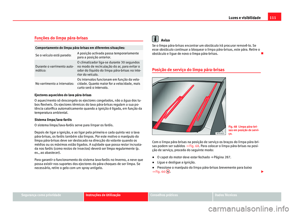 Seat Alhambra 2012  Manual do proprietário (in Portuguese)  111
Luzes e visibilidade
Funções do limpa pára-brisas Comportamento do limpa pára-brisas em diferentes situações:
Se o veículo está parado: A posição activada passa temporariamente
para a po