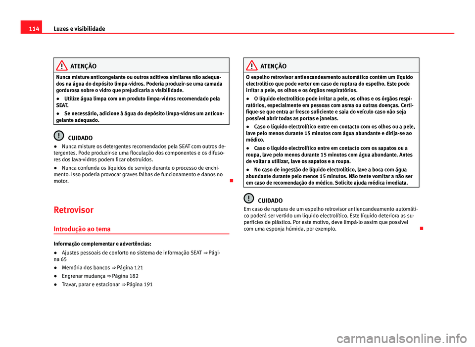 Seat Alhambra 2012  Manual do proprietário (in Portuguese)  114
Luzes e visibilidade ATENÇÃO
Nunca misture anticongelante ou outros aditivos similares não adequa-
dos na água do depósito limpa-vidros. Poderia produzir-se uma camada
gordurosa sobre o vidro