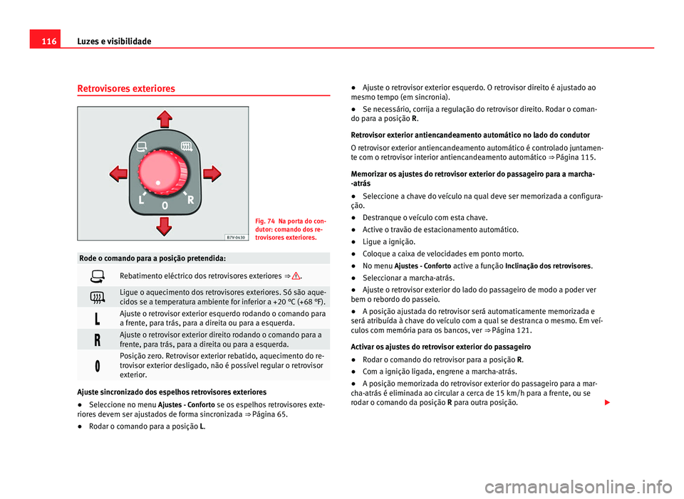 Seat Alhambra 2012  Manual do proprietário (in Portuguese)  116
Luzes e visibilidade
Retrovisores exteriores Fig. 74 Na porta do con-
dutor: comando dos re-
trovisores exteriores.
Rode o comando para a posição pretendida:
 Rebatimento eléctrico dos retro