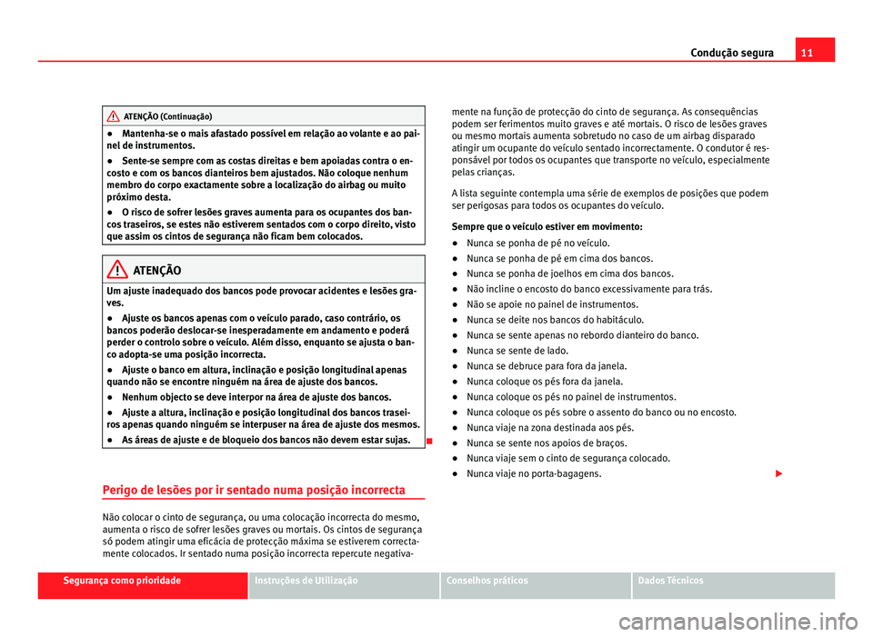 Seat Alhambra 2012 Manual do proprietário (in Portuguese) 11
Condução segura ATENÇÃO (Continuação)
● Mantenha-se o mais afastado possível em relação ao volante e ao pai-
nel de instrumentos.
● Sente-se sempre com as costas direitas e bem apoiada Seat Alhambra 2012 Manual do proprietário (in Portuguese) 11
Condução segura ATENÇÃO (Continuação)
● Mantenha-se o mais afastado possível em relação ao volante e ao pai-
nel de instrumentos.
● Sente-se sempre com as costas direitas e bem apoiada