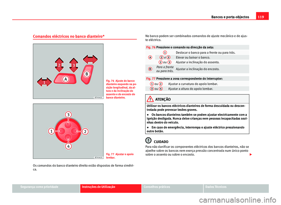 Seat Alhambra 2012  Manual do proprietário (in Portuguese)  119
Bancos e porta-objectos
Comandos eléctricos no banco dianteiro* Fig. 76 Ajuste do banco
dianteiro esquerdo na po-
sição longitudinal, da al-
tura e da inclinação do
assento e do encosto do
ba