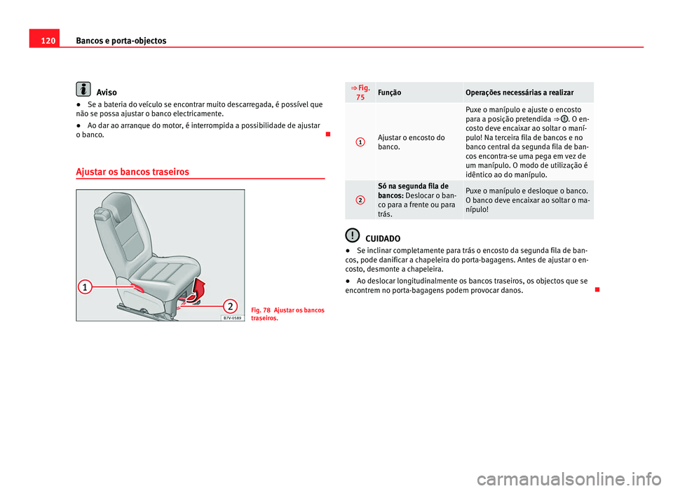Seat Alhambra 2012  Manual do proprietário (in Portuguese)  120
Bancos e porta-objectos Aviso
● Se a bateria do veículo se encontrar muito descarregada, é possível que
não se possa ajustar o banco electricamente.
● Ao dar ao arranque do motor, é inter
