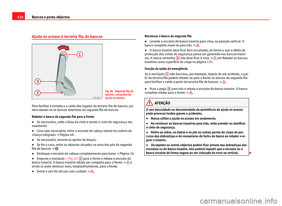 Seat Alhambra 2012  Manual do proprietário (in Portuguese)  124
Bancos e porta-objectos
Ajuda no acesso à terceira fila de bancos Fig. 81 Segunda fila de
bancos: comandos da
ajuda no acesso.
Para facilitar a entrada e a saída dos lugares da terceira fila de 