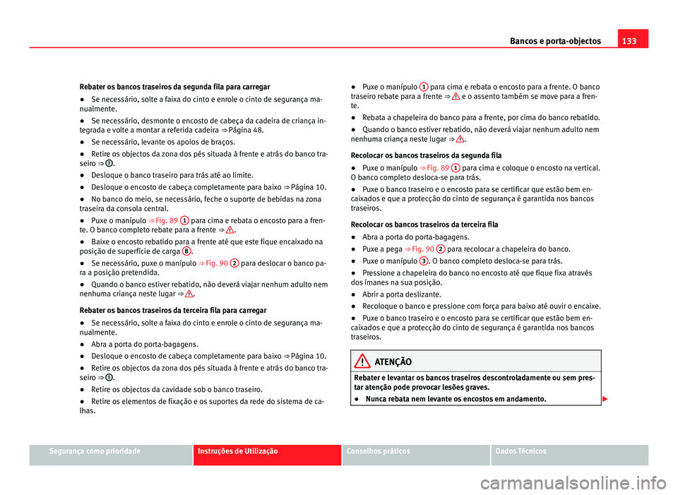 Seat Alhambra 2012  Manual do proprietário (in Portuguese)  133
Bancos e porta-objectos
Rebater os bancos traseiros da segunda fila para carregar
● Se necessário, solte a faixa do cinto e enrole o cinto de segurança ma-
nualmente.
● Se necessário, desmo