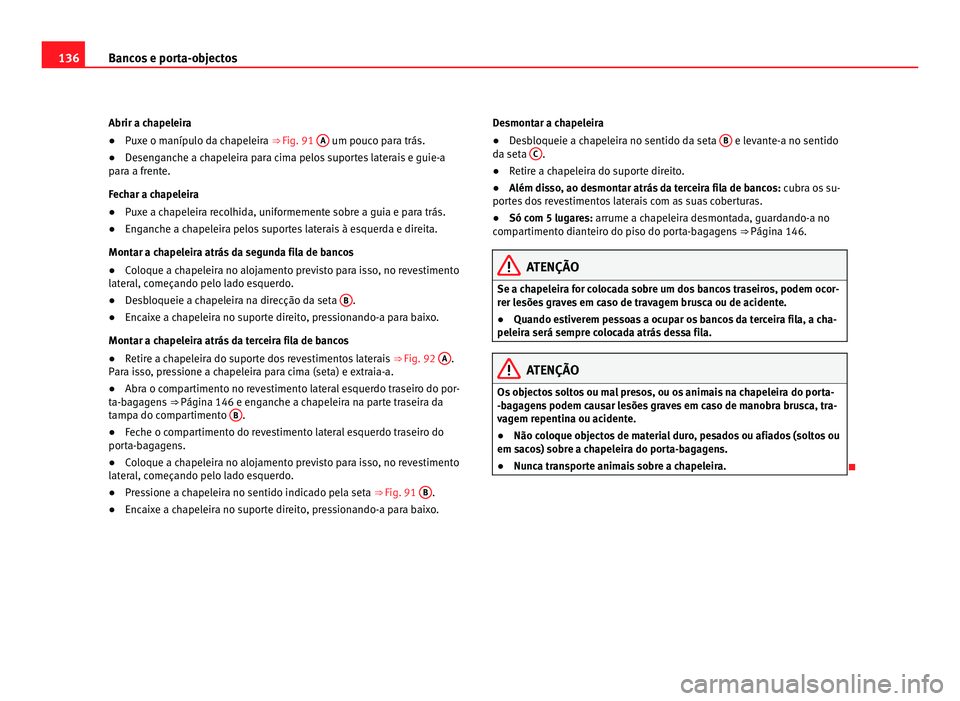 Seat Alhambra 2012  Manual do proprietário (in Portuguese)  136
Bancos e porta-objectos
Abrir a chapeleira
● Puxe o manípulo da chapeleira  ⇒ Fig. 91 A  um pouco para trás.
● Desenganche a chapeleira para cima pelos suportes laterais e guie-a
para a 