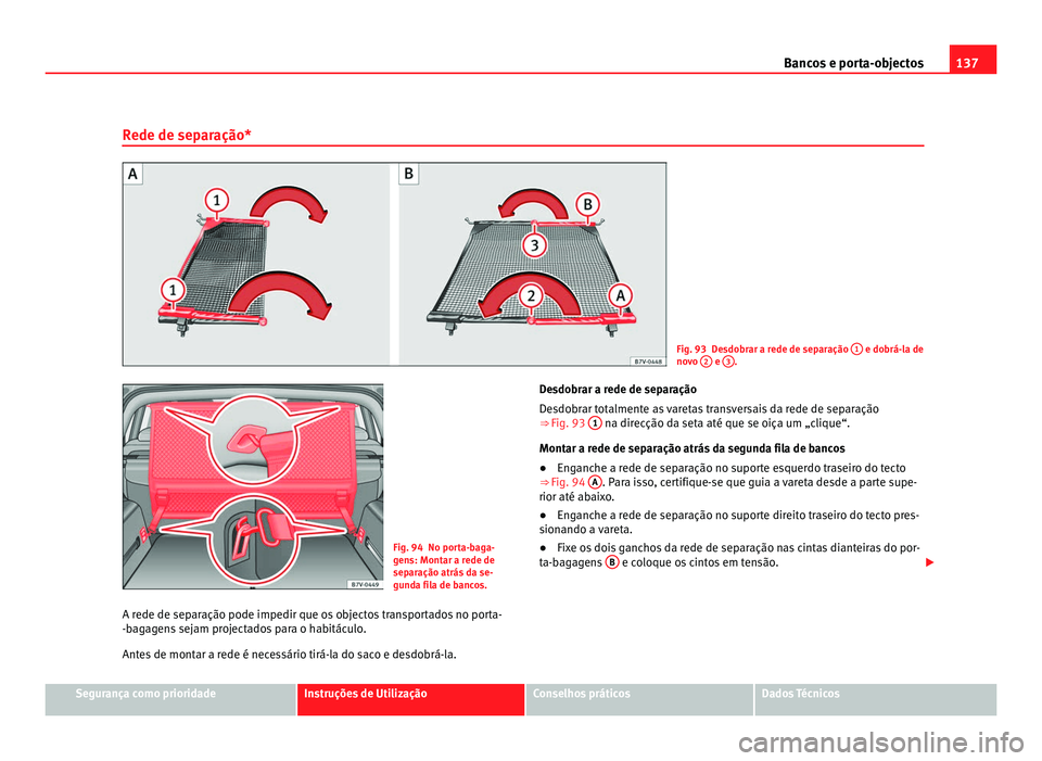 Seat Alhambra 2012  Manual do proprietário (in Portuguese)  137
Bancos e porta-objectos
Rede de separação* Fig. 93 Desdobrar a rede de separação 
1  e dobrá-la de
novo  2  e 
3 .
Fig. 94 No porta-baga-
gens: Montar a rede de
separação atrás da se-
gund