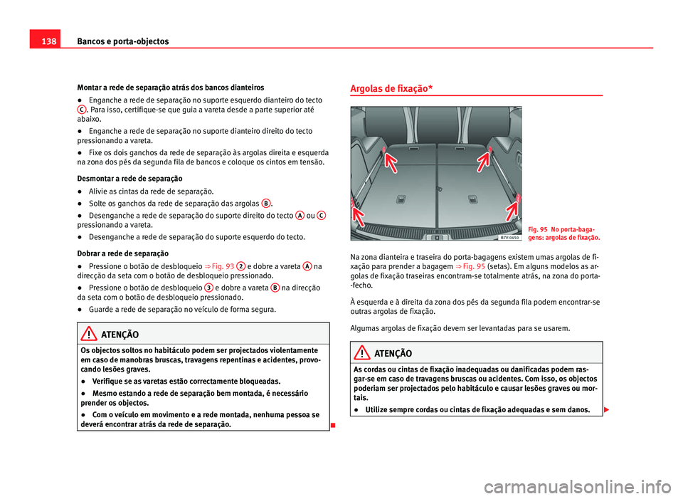 Seat Alhambra 2012  Manual do proprietário (in Portuguese)  138
Bancos e porta-objectos
Montar a rede de separação atrás dos bancos dianteiros
● Enganche a rede de separação no suporte esquerdo dianteiro do tecto
C . Para isso, certifique-se que guia a 