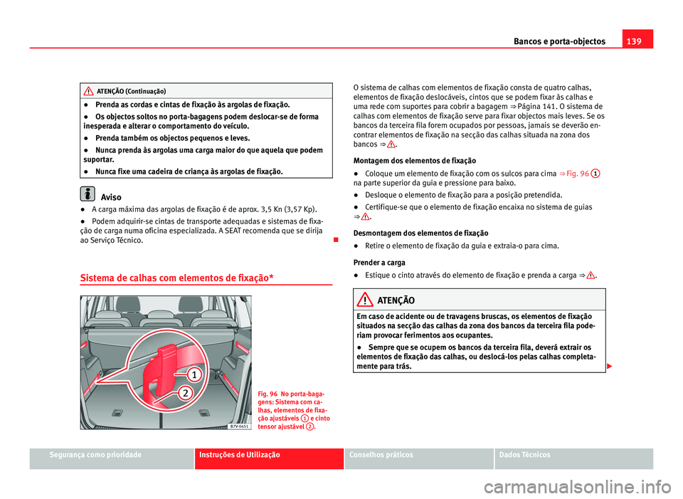Seat Alhambra 2012  Manual do proprietário (in Portuguese)  139
Bancos e porta-objectos ATENÇÃO (Continuação)
● Prenda as cordas e cintas de fixação às argolas de fixação.
● Os objectos soltos no porta-bagagens podem deslocar-se de forma
inesperad