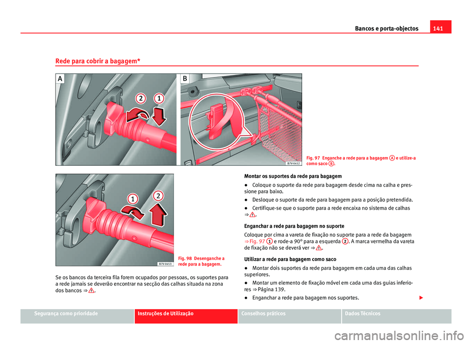 Seat Alhambra 2012  Manual do proprietário (in Portuguese)  141
Bancos e porta-objectos
Rede para cobrir a bagagem* Fig. 97 Enganche a rede para a bagagem 
A  e utilize-a
como saco  B .
Fig. 98 Desenganche a
rede para a bagagem.
Se os bancos da terceira fila f