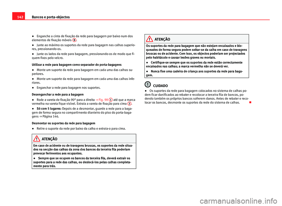 Seat Alhambra 2012  Manual do proprietário (in Portuguese)  142
Bancos e porta-objectos
● Enganche a cinta de fixação da rede para bagagem por baixo num dos
elementos de fixação móveis  B .
● Junte ao máximo os suportes da rede para bagagem nas calha