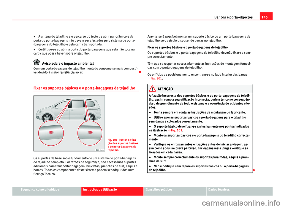 Seat Alhambra 2012  Manual do proprietário (in Portuguese)  145
Bancos e porta-objectos
● A antena do tejadilho e o percurso do tecto de abrir panorâmico e da
porta do porta-bagagens não devem ser afectados pelo sistema de porta-
-bagagens do tejadilho e p