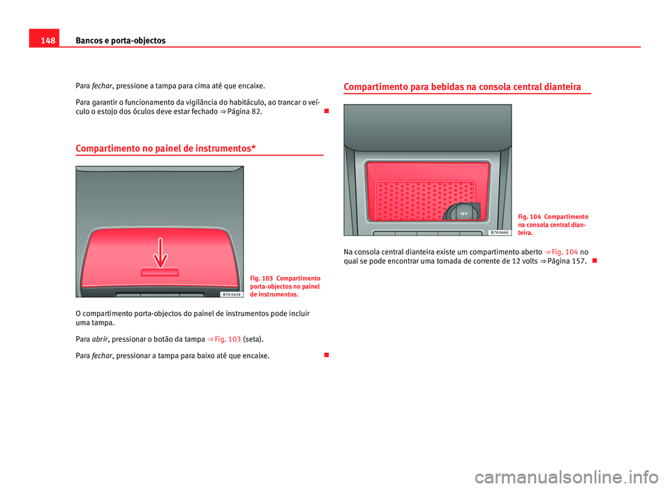 Seat Alhambra 2012  Manual do proprietário (in Portuguese)  148
Bancos e porta-objectos
Para fechar , pressione a tampa para cima até que encaixe.
P
ara garantir o funcionamento da vigilância do habitáculo, ao trancar o veí-
culo o estojo dos óculos deve 