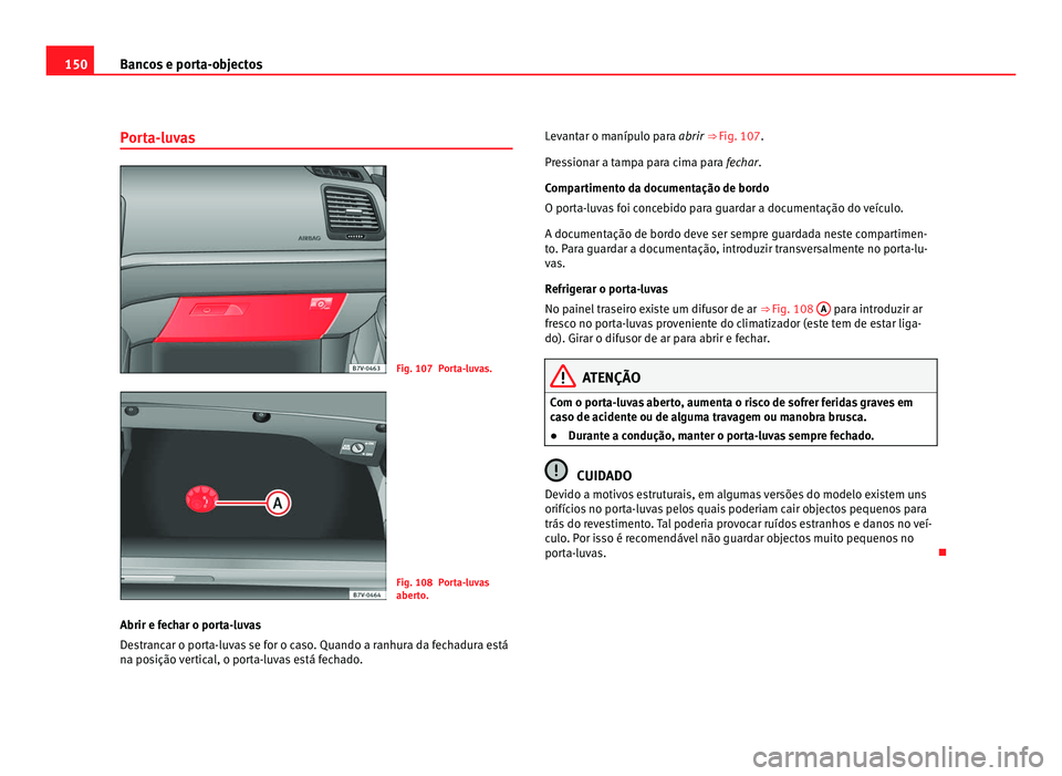 Seat Alhambra 2012  Manual do proprietário (in Portuguese)  150
Bancos e porta-objectos
Porta-luvas Fig. 107 Porta-luvas.
Fig. 108 Porta-luvas
aberto.
Abrir e fechar o porta-luvas
Destrancar o porta-luvas se for o caso. Quando a ranhura da fechadura está
na p