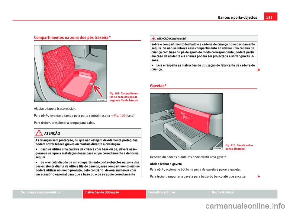 Seat Alhambra 2012  Manual do proprietário (in Portuguese)  151
Bancos e porta-objectos
Compartimentos na zona dos pés traseira* Fig. 109 Compartimen-
tos na zona dos pés da
segunda fila de bancos.
Afastar o tapete (caso exista).
Para abrir , levantar a tamp