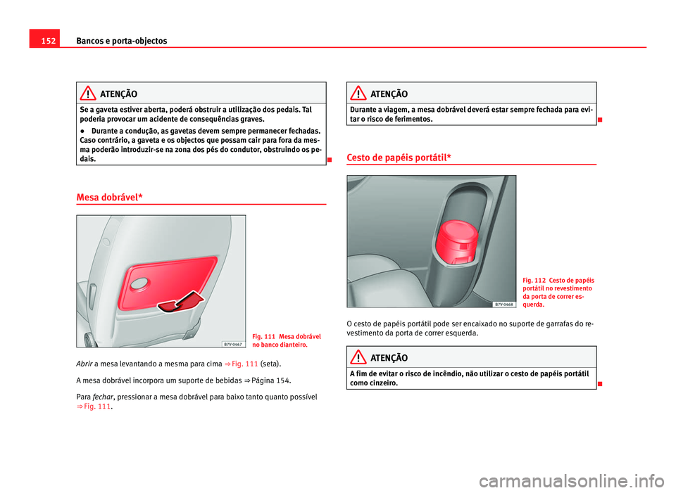Seat Alhambra 2012  Manual do proprietário (in Portuguese)  152
Bancos e porta-objectos ATENÇÃO
Se a gaveta estiver aberta, poderá obstruir a utilização dos pedais. Tal
poderia provocar um acidente de consequências graves.
● Durante a condução, as ga