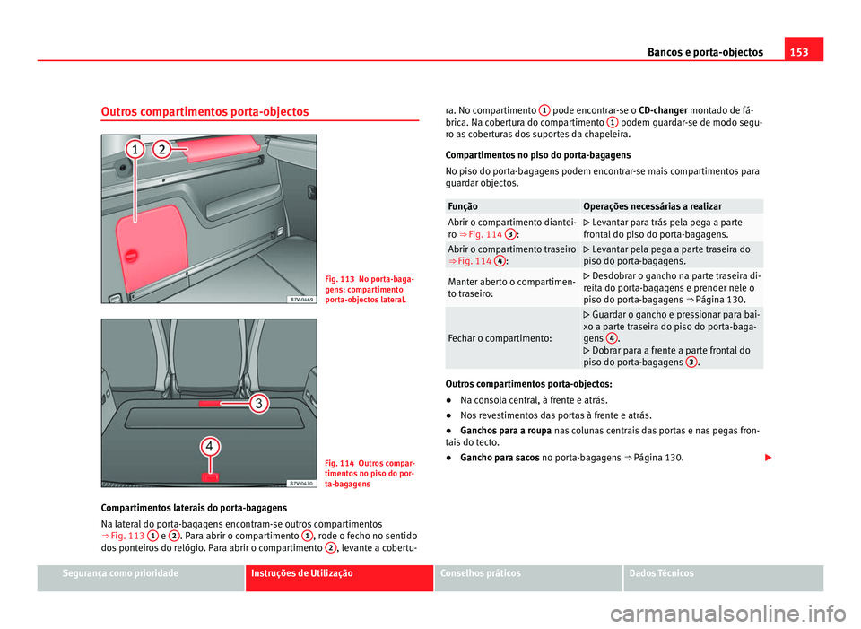 Seat Alhambra 2012  Manual do proprietário (in Portuguese)  153
Bancos e porta-objectos
Outros compartimentos porta-objectos Fig. 113 No porta-baga-
gens: compartimento
porta-objectos lateral.
Fig. 114 Outros compar-
timentos no piso do por-
ta-bagagens
Compar