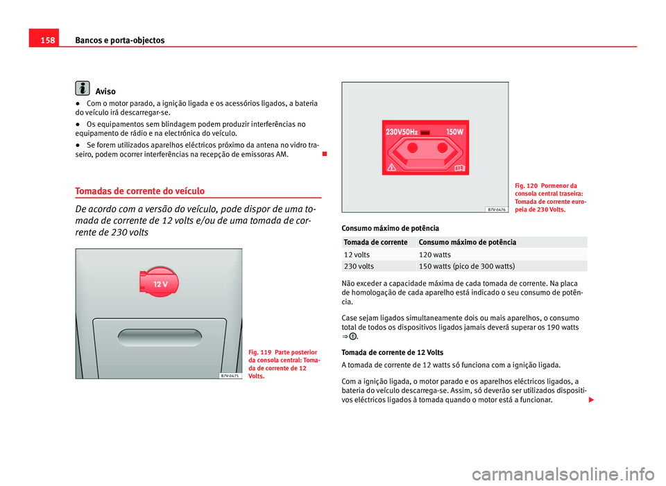 Seat Alhambra 2012  Manual do proprietário (in Portuguese)  158
Bancos e porta-objectos Aviso
● Com o motor parado, a ignição ligada e os acessórios ligados, a bateria
do veículo irá descarregar-se.
● Os equipamentos sem blindagem podem produzir inter