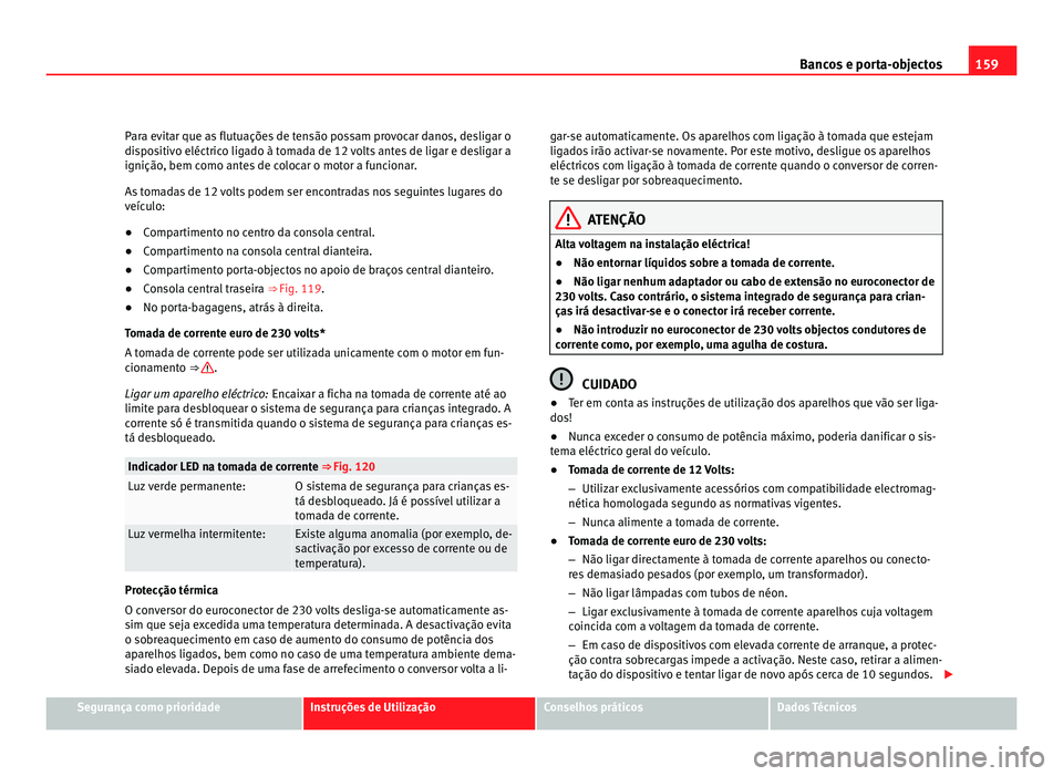 Seat Alhambra 2012  Manual do proprietário (in Portuguese)  159
Bancos e porta-objectos
Para evitar que as flutuações de tensão possam provocar danos, desligar o
dispositivo eléctrico ligado à tomada de 12 volts antes de ligar e desligar a
ignição, bem 