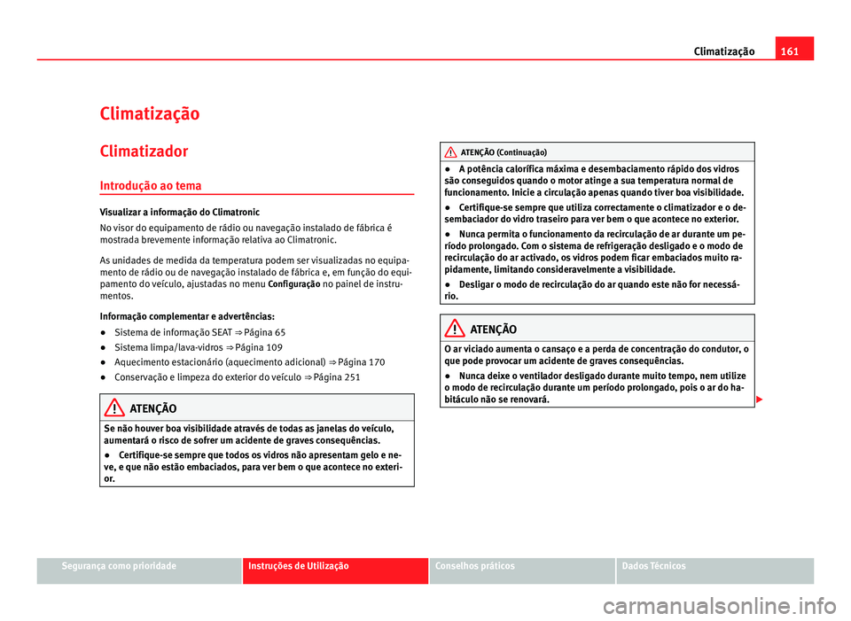 Seat Alhambra 2012  Manual do proprietário (in Portuguese)  161
Climatização
Climatização
Climatizador
Introdução ao tema Visualizar a informação do Climatronic
No visor do equipamento de rádio ou navegação instalado de fábrica é
mostrada brevemen