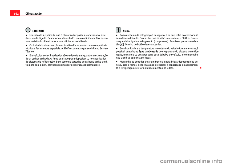 Seat Alhambra 2012  Manual do proprietário (in Portuguese)  162
Climatização CUIDADO
● Em caso de suspeita de que o climatizador possa estar avariado, este
deve ser desligado. Desta forma são evitados danos adicionais. Proceder a
uma revisão do climatiza
