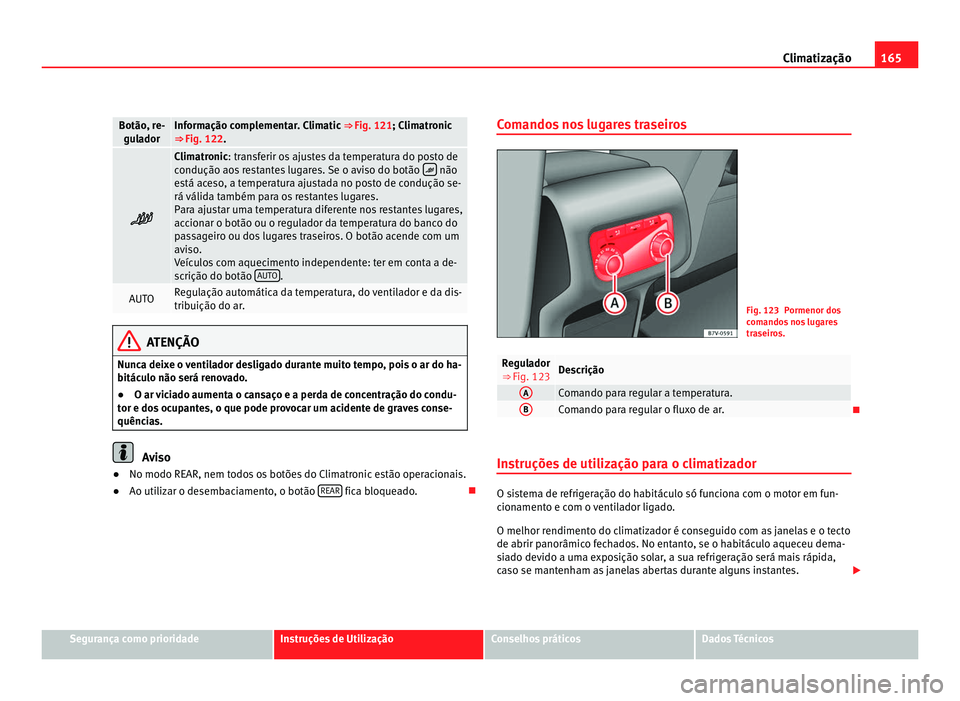 Seat Alhambra 2012  Manual do proprietário (in Portuguese)  165
Climatização Botão, re-
gulador Informação complementar. Climatic 
⇒ Fig. 121; Climatronic
⇒ Fig. 122 .  Climatronic: transferir os ajustes da temperatura do posto de
c
ondução a