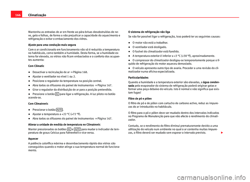 Seat Alhambra 2012  Manual do proprietário (in Portuguese)  166
Climatização
Mantenha as entradas de ar em frente ao pára-brisas desobstruídas de ne-
ve, gelo e folhas, de forma a não prejudicar a capacidade do aquecimento e
refrigeração e evitar o emba