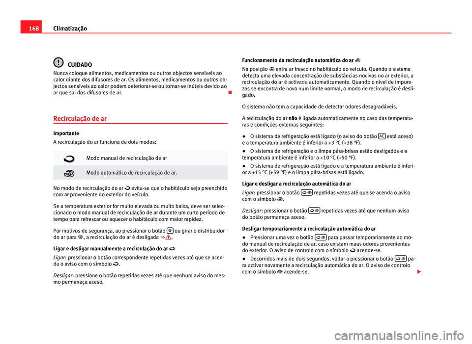 Seat Alhambra 2012  Manual do proprietário (in Portuguese)  168
Climatização CUIDADO
Nunca coloque alimentos, medicamentos ou outros objectos sensíveis ao
calor diante dos difusores de ar. Os alimentos, medicamentos ou outros ob-
jectos sensíveis ao calor 