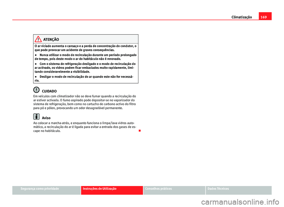 Seat Alhambra 2012  Manual do proprietário (in Portuguese)  169
Climatização ATENÇÃO
O ar viciado aumenta o cansaço e a perda de concentração do condutor, o
que pode provocar um acidente de graves consequências.
● Nunca utilizar o modo de recirculaç