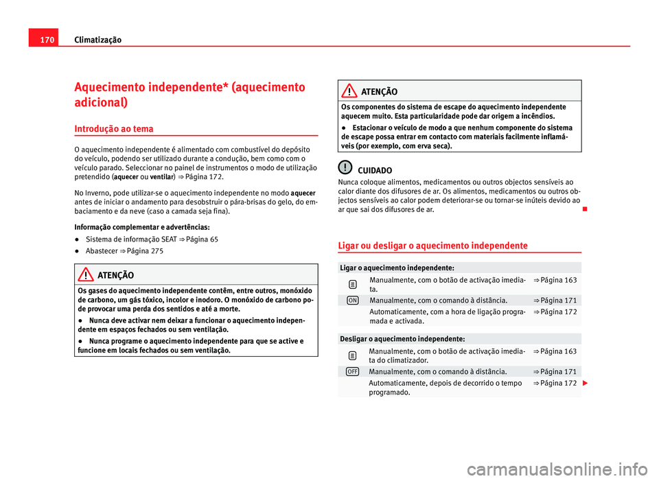 Seat Alhambra 2012  Manual do proprietário (in Portuguese)  170
Climatização
Aquecimento independente* (aquecimento
adicional)
Introdução ao tema O aquecimento independente é alimentado com combustível do depósito
do veículo, podendo ser utilizado dura