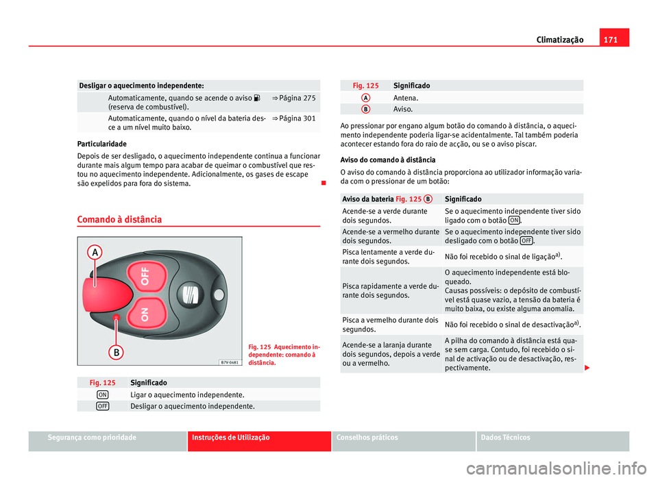 Seat Alhambra 2012  Manual do proprietário (in Portuguese)  171
Climatização Desligar o aquecimento independente:  
  Automaticamente, quando se acende o aviso 
(r
e
serva de combustível). ⇒ Página 275
  Automaticamente, quando o nível da bateria d