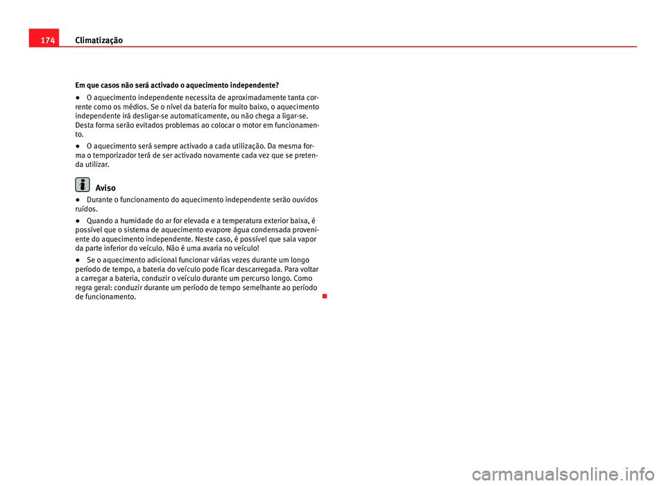 Seat Alhambra 2012  Manual do proprietário (in Portuguese)  174
Climatização
Em que casos não será activado o aquecimento independente?
●O aquecimento independente necessita de aproximadamente tanta cor-
rente como os médios. Se o nível da bateria for 