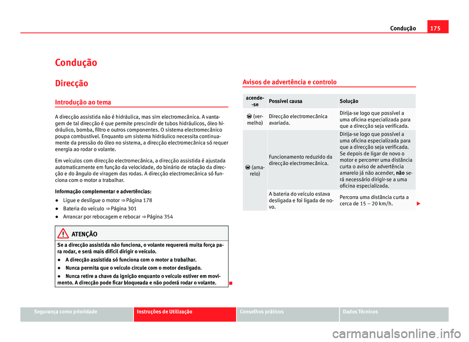 Seat Alhambra 2012  Manual do proprietário (in Portuguese)  175
Condução
Condução Direcção
Introdução ao tema A direcção assistida não é hidráulica, mas sim electromecânica. A vanta-
gem de tal direcção é que permite prescindir de tubos hidrá
