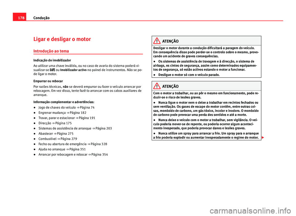 Seat Alhambra 2012  Manual do proprietário (in Portuguese)  178
Condução
Ligar e desligar o motor
Introdução ao tema Indicação do imobilizador
Ao utilizar uma chave inválida, ou no caso de avaria do sistema poderá vi-
sualizar-se  ou 
Imobi