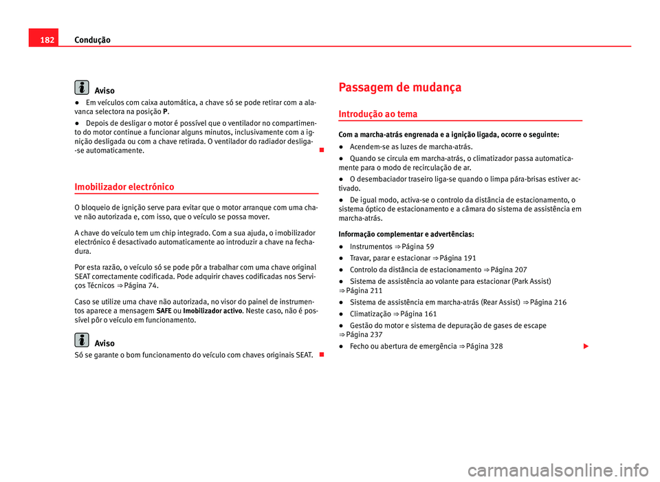 Seat Alhambra 2012  Manual do proprietário (in Portuguese)  182
Condução Aviso
● Em veículos com caixa automática, a chave só se pode retirar com a ala-
vanca selectora na posição P .
● D
epois de desligar o motor é possível que o ventilador no co