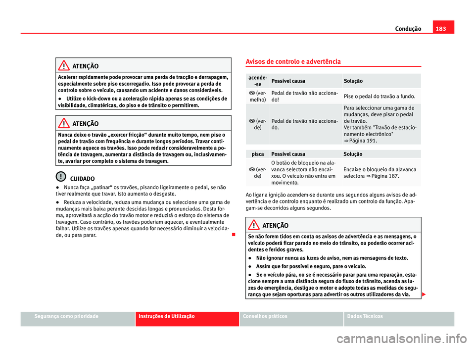 Seat Alhambra 2012  Manual do proprietário (in Portuguese)  183
Condução ATENÇÃO
Acelerar rapidamente pode provocar uma perda de tracção e derrapagem,
especialmente sobre piso escorregadio. Isso pode provocar a perda de
controlo sobre o veículo, causand