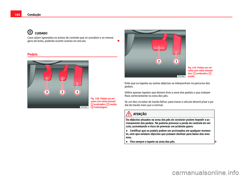 Seat Alhambra 2012  Manual do proprietário (in Portuguese)  184
Condução CUIDADO
Caso sejam ignorados os avisos de controlo que se acendam e as mensa-
gens de texto, poderão ocorrer avarias no veículo. 
Pedais Fig. 128 Pedais em veí-
culos com caixa ma