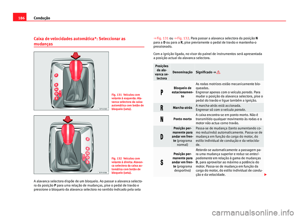 Seat Alhambra 2012  Manual do proprietário (in Portuguese)  186
Condução
Caixa de velocidades automática*: Seleccionar as
mudanças Fig. 131 Veículos com
volante à esquerda: Ala-
vanca selectora da caixa
automática com botão de
bloqueio (seta).
Fig. 132