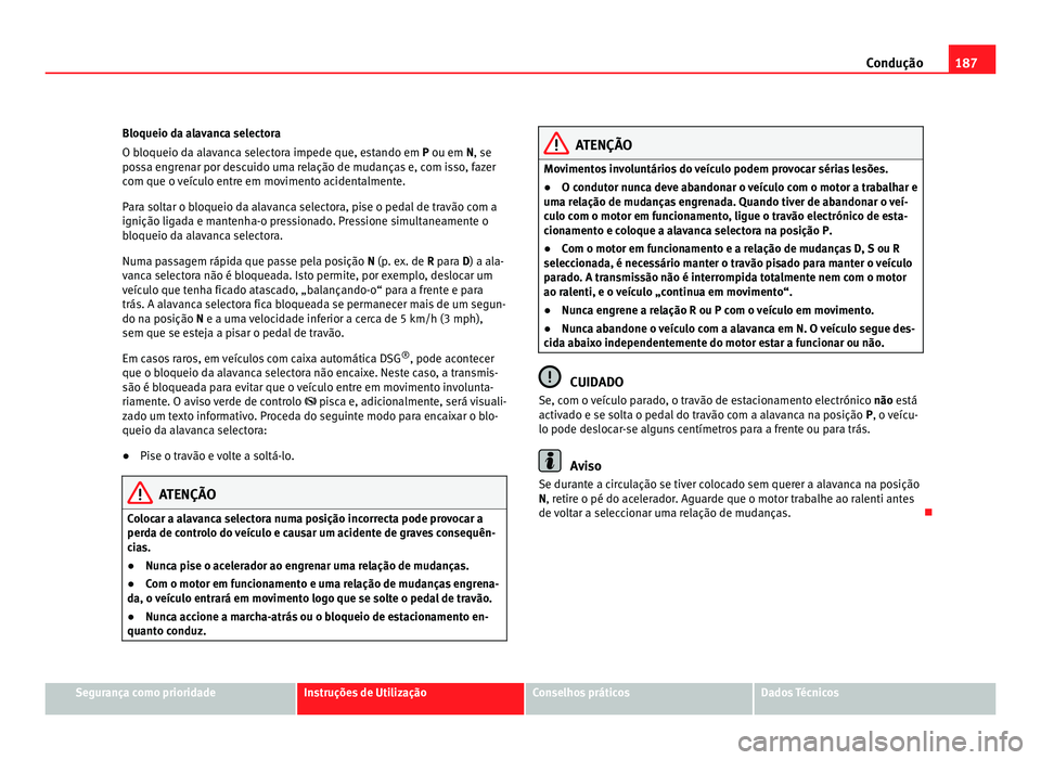 Seat Alhambra 2012  Manual do proprietário (in Portuguese)  187
Condução
Bloqueio da alavanca selectora
O bloqueio da alavanca selectora impede que, estando em P ou em N , se
po
ssa engrenar por descuido uma relação de mudanças e, com isso, fazer
com que 