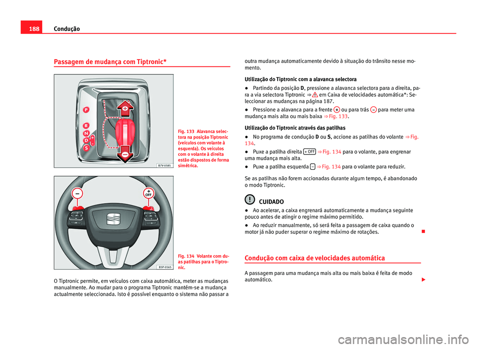 Seat Alhambra 2012  Manual do proprietário (in Portuguese)  188
Condução
Passagem de mudança com Tiptronic* Fig. 133 Alavanca selec-
tora na posição Tiptronic
(veículos com volante à
esquerda). Os veículos
com o volante à direita
estão dispostos de f