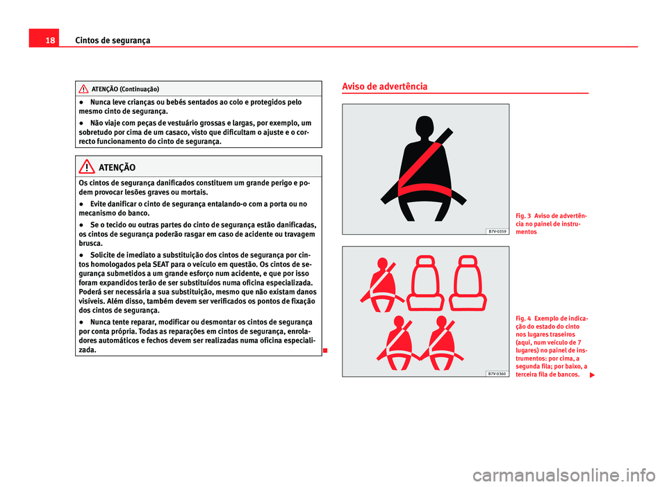 Seat Alhambra 2012 Manual do proprietário (in Portuguese) 18
Cintos de segurança ATENÇÃO (Continuação)
● Nunca leve crianças ou bebés sentados ao colo e protegidos pelo
mesmo cinto de segurança.
● Não viaje com peças de vestuário grossas e lar Seat Alhambra 2012 Manual do proprietário (in Portuguese) 18
Cintos de segurança ATENÇÃO (Continuação)
● Nunca leve crianças ou bebés sentados ao colo e protegidos pelo
mesmo cinto de segurança.
● Não viaje com peças de vestuário grossas e lar