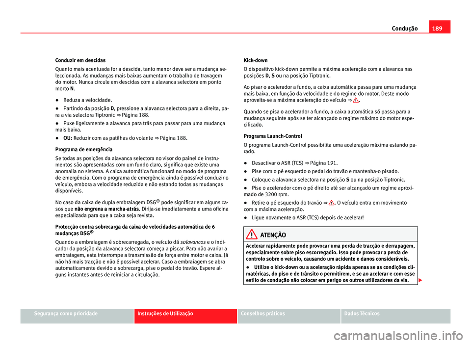 Seat Alhambra 2012 Manual do proprietário (in Portuguese) 189
Condução
Conduzir em descidas
Quanto mais acentuada for a descida, tanto menor deve ser a mudança se-
leccionada. As mudanças mais baixas aumentam o trabalho de travagem
do motor. Nunca circul Seat Alhambra 2012 Manual do proprietário (in Portuguese) 189
Condução
Conduzir em descidas
Quanto mais acentuada for a descida, tanto menor deve ser a mudança se-
leccionada. As mudanças mais baixas aumentam o trabalho de travagem
do motor. Nunca circul
