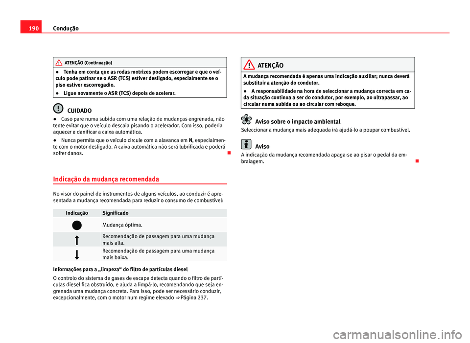 Seat Alhambra 2012 Manual do proprietário (in Portuguese) 190
Condução ATENÇÃO (Continuação)
● Tenha em conta que as rodas motrizes podem escorregar e que o veí-
culo pode patinar se o ASR (TCS) estiver desligado, especialmente se o
piso estiver esc Seat Alhambra 2012 Manual do proprietário (in Portuguese) 190
Condução ATENÇÃO (Continuação)
● Tenha em conta que as rodas motrizes podem escorregar e que o veí-
culo pode patinar se o ASR (TCS) estiver desligado, especialmente se o
piso estiver esc