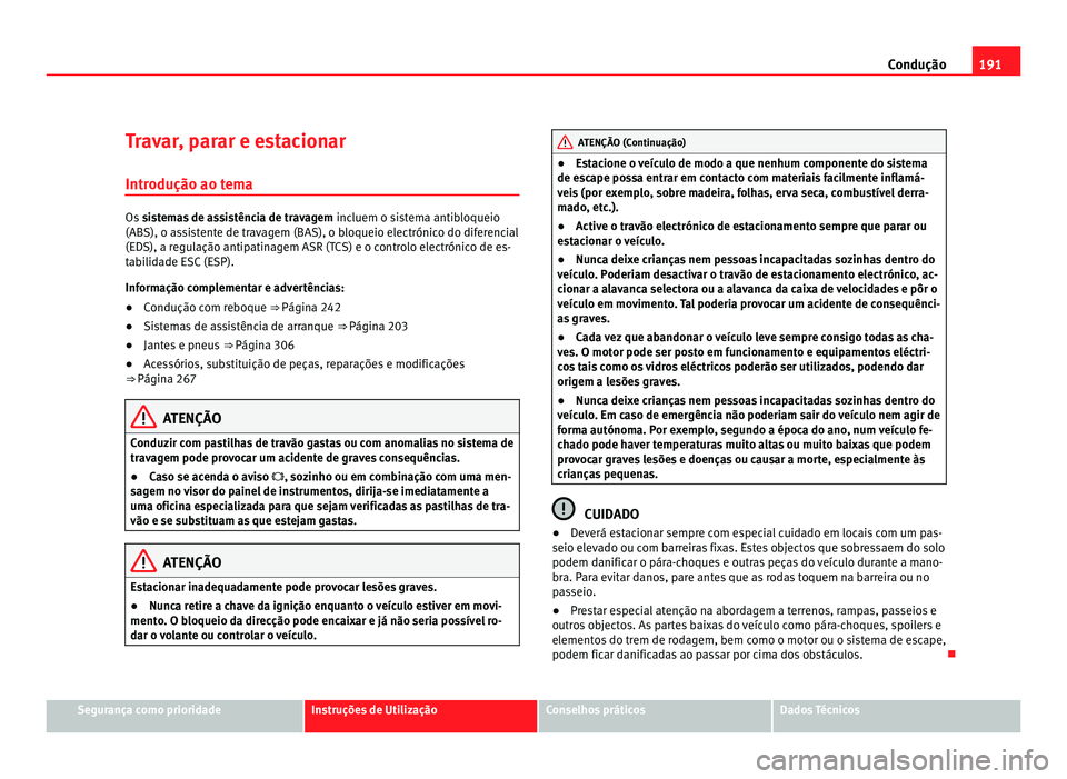 Seat Alhambra 2012 Manual do proprietário (in Portuguese) 191
Condução
Travar, parar e estacionar
Introdução ao tema Os
sistemas de assistência de travagem incluem o sistema antibloqueio
(ABS), o assistente de travagem (BAS), o bloqueio electrónico d Seat Alhambra 2012 Manual do proprietário (in Portuguese) 191
Condução
Travar, parar e estacionar
Introdução ao tema Os
sistemas de assistência de travagem incluem o sistema antibloqueio
(ABS), o assistente de travagem (BAS), o bloqueio electrónico d
