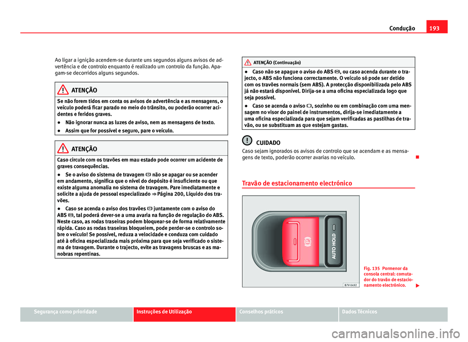 Seat Alhambra 2012 Manual do proprietário (in Portuguese) 193
Condução
Ao ligar a ignição acendem-se durante uns segundos alguns avisos de ad-
vertência e de controlo enquanto é realizado um controlo da função. Apa-
gam-se decorridos alguns segundos. Seat Alhambra 2012 Manual do proprietário (in Portuguese) 193
Condução
Ao ligar a ignição acendem-se durante uns segundos alguns avisos de ad-
vertência e de controlo enquanto é realizado um controlo da função. Apa-
gam-se decorridos alguns segundos.