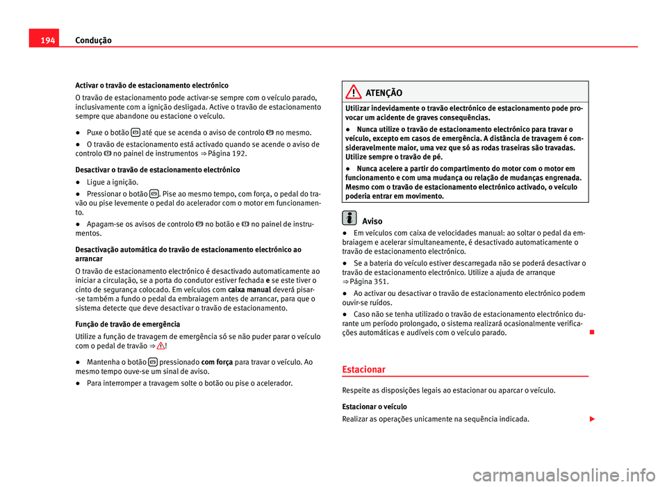 Seat Alhambra 2012 Manual do proprietário (in Portuguese) 194
Condução
Activar o travão de estacionamento electrónico
O travão de estacionamento pode activar-se sempre com o veículo parado,
inclusivamente com a ignição desligada. Active o travão de Seat Alhambra 2012 Manual do proprietário (in Portuguese) 194
Condução
Activar o travão de estacionamento electrónico
O travão de estacionamento pode activar-se sempre com o veículo parado,
inclusivamente com a ignição desligada. Active o travão de