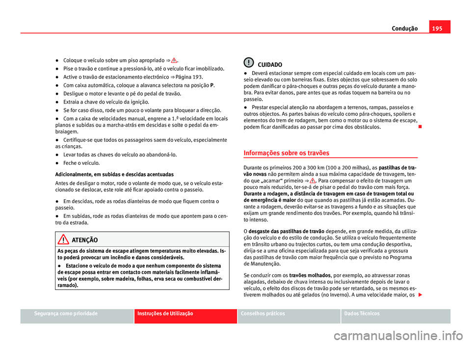 Seat Alhambra 2012 Manual do proprietário (in Portuguese) 195
Condução
● Coloque o veículo sobre um piso apropriado ⇒ .
● Pise o travão e continue a pressioná-lo, até o veículo ficar imobilizado.
● Active o travão de estacionamento electr Seat Alhambra 2012 Manual do proprietário (in Portuguese) 195
Condução
● Coloque o veículo sobre um piso apropriado ⇒ .
● Pise o travão e continue a pressioná-lo, até o veículo ficar imobilizado.
● Active o travão de estacionamento electr