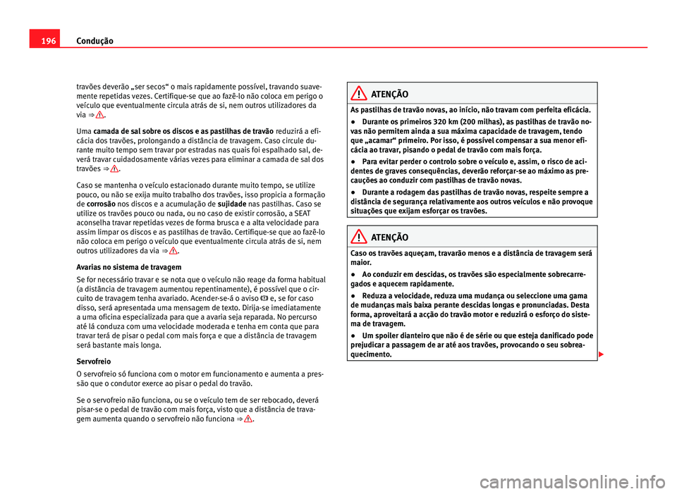 Seat Alhambra 2012 Manual do proprietário (in Portuguese) 196
Condução
travões deverão „ser secos“ o mais rapidamente possível, travando suave-
mente repetidas vezes. Certifique-se que ao fazê-lo não coloca em perigo o
veículo que eventualmente c Seat Alhambra 2012 Manual do proprietário (in Portuguese) 196
Condução
travões deverão „ser secos“ o mais rapidamente possível, travando suave-
mente repetidas vezes. Certifique-se que ao fazê-lo não coloca em perigo o
veículo que eventualmente c