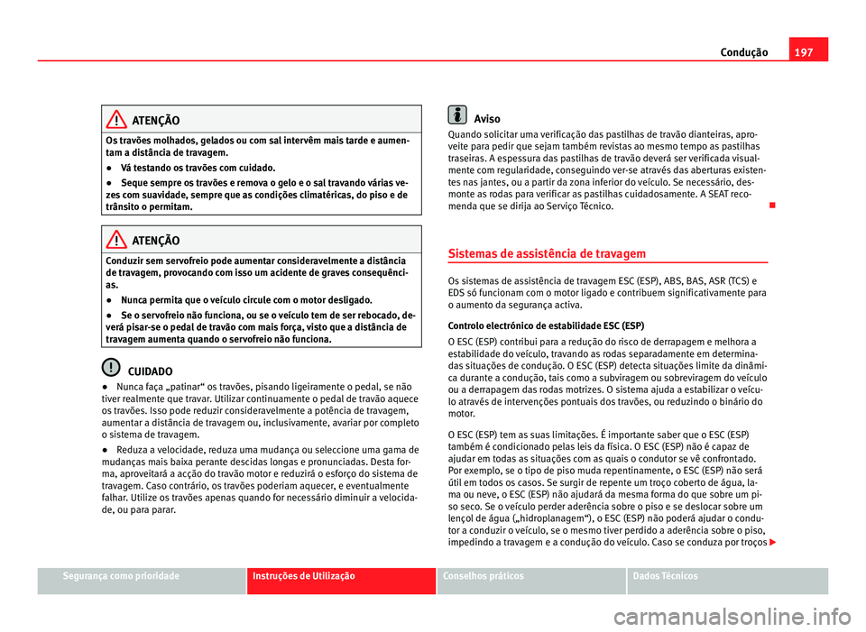 Seat Alhambra 2012 Manual do proprietário (in Portuguese) 197
Condução ATENÇÃO
Os travões molhados, gelados ou com sal intervêm mais tarde e aumen-
tam a distância de travagem.
● Vá testando os travões com cuidado.
● Seque sempre os travões e r Seat Alhambra 2012 Manual do proprietário (in Portuguese) 197
Condução ATENÇÃO
Os travões molhados, gelados ou com sal intervêm mais tarde e aumen-
tam a distância de travagem.
● Vá testando os travões com cuidado.
● Seque sempre os travões e r