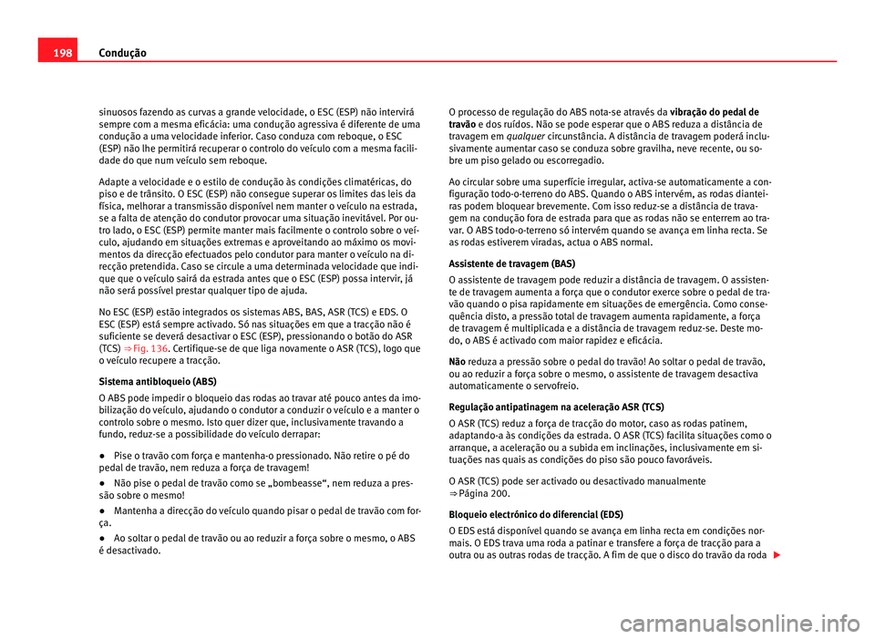 Seat Alhambra 2012 Manual do proprietário (in Portuguese) 198
Condução
sinuosos fazendo as curvas a grande velocidade, o ESC (ESP) não intervirá
sempre com a mesma eficácia: uma condução agressiva é diferente de uma
condução a uma velocidade inferi Seat Alhambra 2012 Manual do proprietário (in Portuguese) 198
Condução
sinuosos fazendo as curvas a grande velocidade, o ESC (ESP) não intervirá
sempre com a mesma eficácia: uma condução agressiva é diferente de uma
condução a uma velocidade inferi